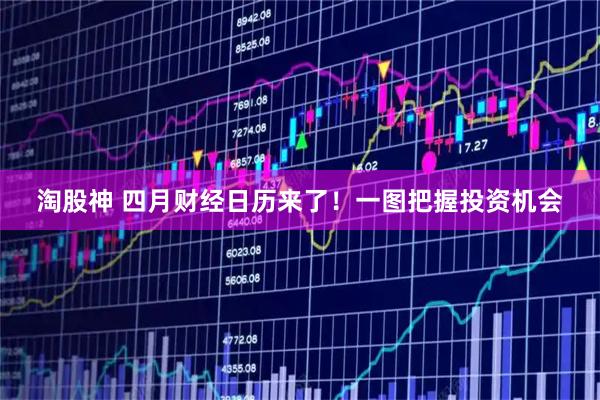 淘股神 四月财经日历来了！一图把握投资机会